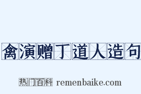 禽演赠丁道人造句是什么意思的图片